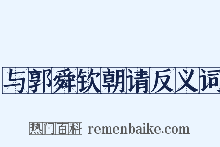 与郭舜钦朝请反义词是什么意思的图片